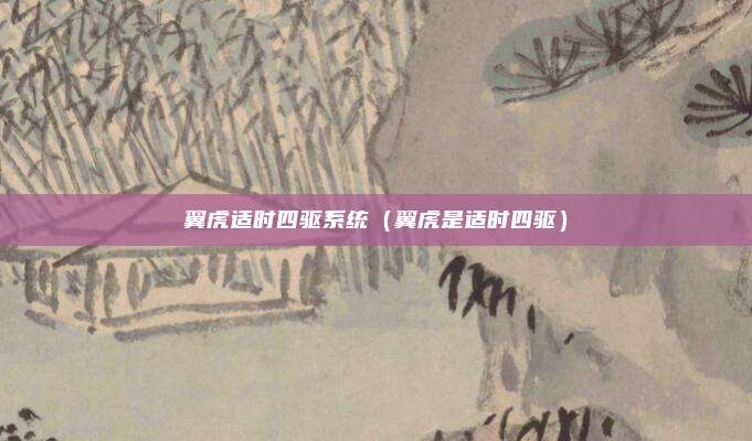 翼虎适时四驱系统(翼虎是适时四驱)