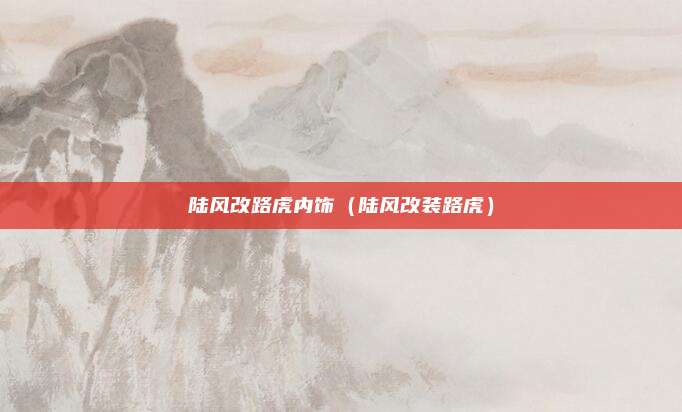 陆风改路虎内饰（陆风改装路虎）