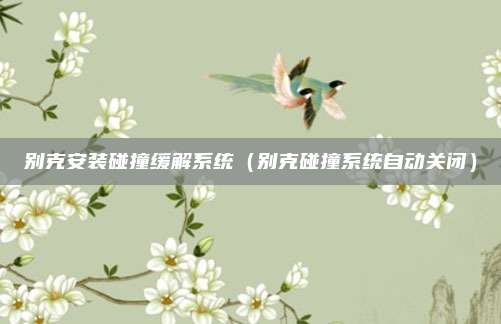 别克安装碰撞缓解系统（别克碰撞系统自动关闭）