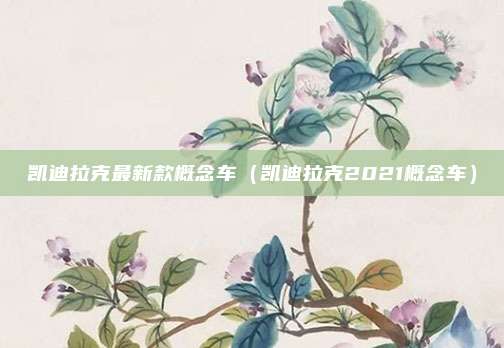 凯迪拉克最新款概念车(凯迪拉克2021概念车)