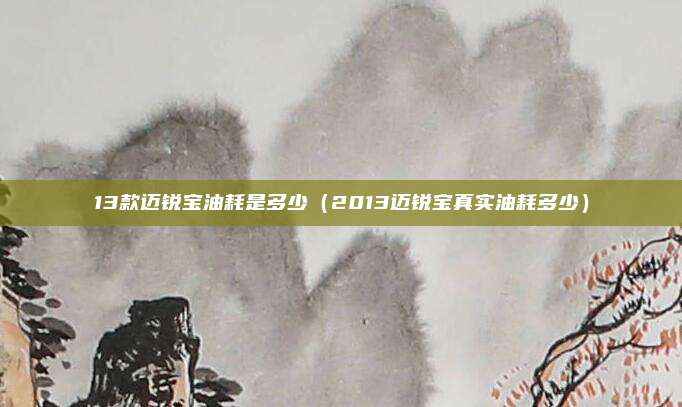 13款迈锐宝油耗是多少（2013迈锐宝真实油耗多少）