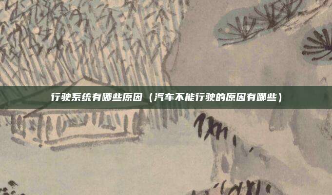 行驶系统有哪些原因（汽车不能行驶的原因有哪些）