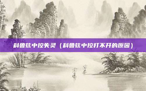 科鲁兹中控失灵（科鲁兹中控打不开的原因）