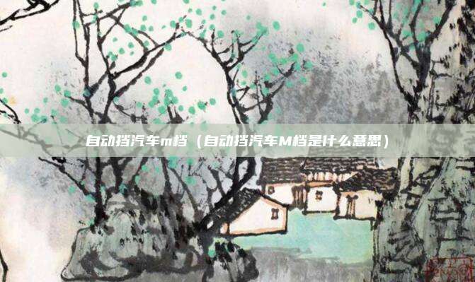 自动挡汽车m档（自动挡汽车M档是什么意思）