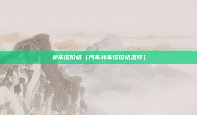 补车漆价格（汽车补车漆价格怎样）