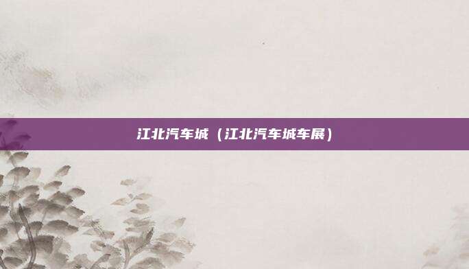 江北汽车城（江北汽车城车展）