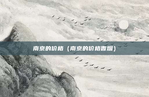 南京的价格（南京的价格香烟）