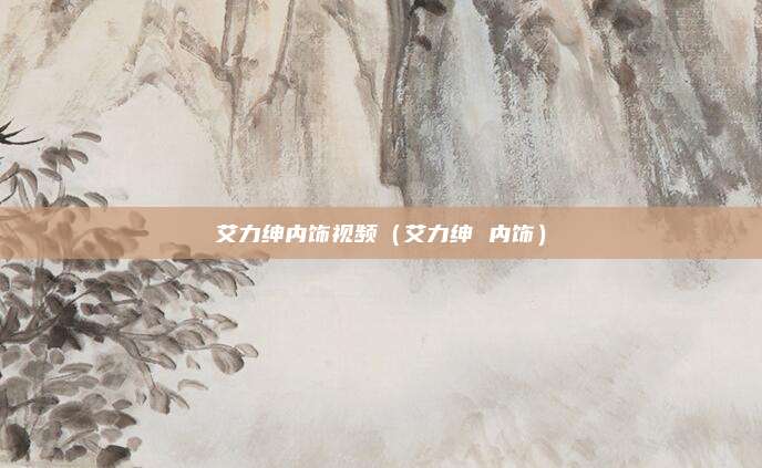 艾力绅内饰视频（艾力绅 内饰）