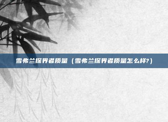 雪弗兰探界者质量(雪弗兰探界者质量怎么样?)