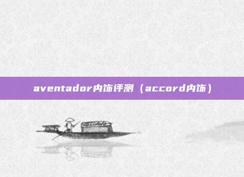 aventador内饰评测（accord内饰）
