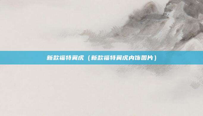 新款福特翼虎（新款福特翼虎内饰图片）