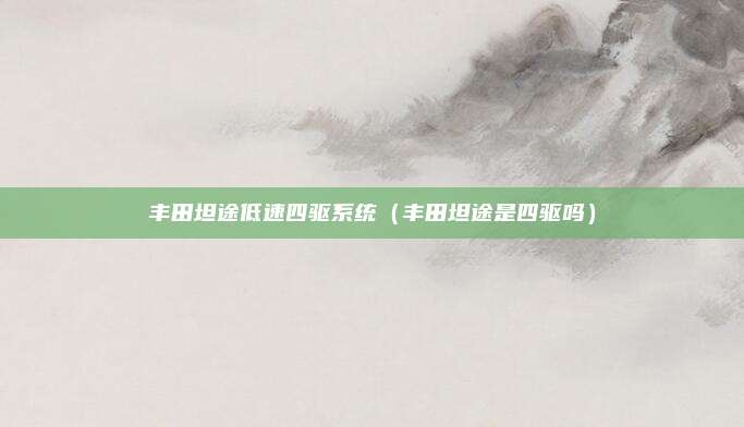丰田坦途低速四驱系统（丰田坦途是四驱吗）