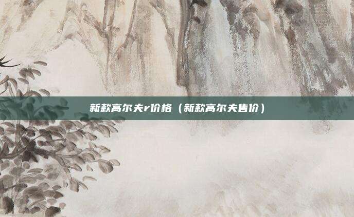 新款高尔夫r价格（新款高尔夫售价）