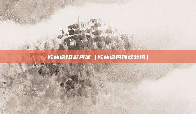 欧蓝德18款内饰（欧蓝德内饰改装图）