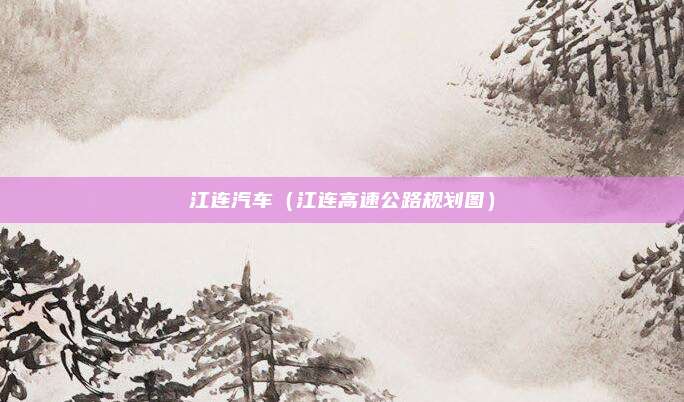 江连汽车(江连高速公路规划图)
