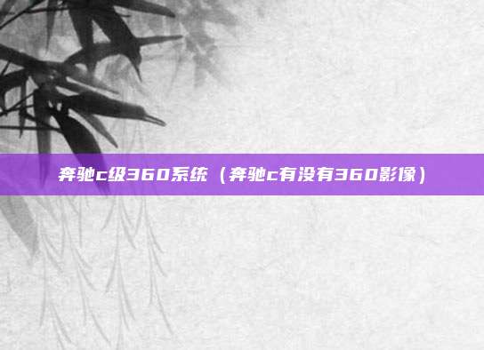 奔驰c级360系统（奔驰c有没有360影像）