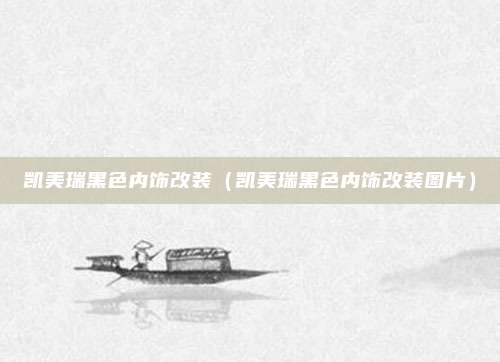 凯美瑞黑色内饰改装(凯美瑞黑色内饰改装图片)