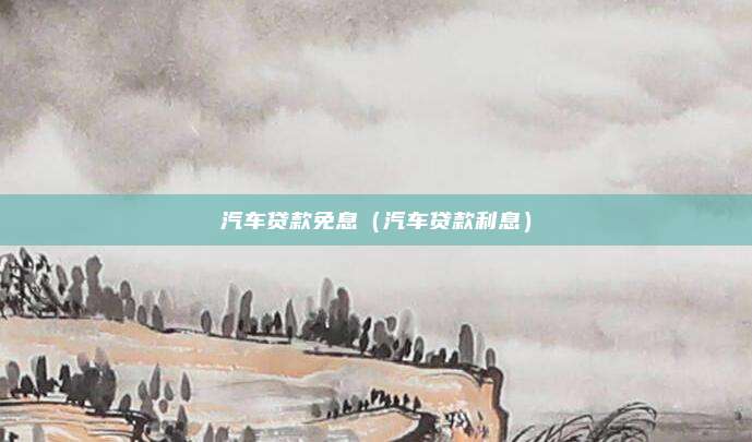 汽车贷款免息（汽车贷款利息）