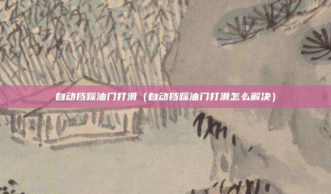 自动挡踩油门打滑（自动挡踩油门打滑怎么解决）