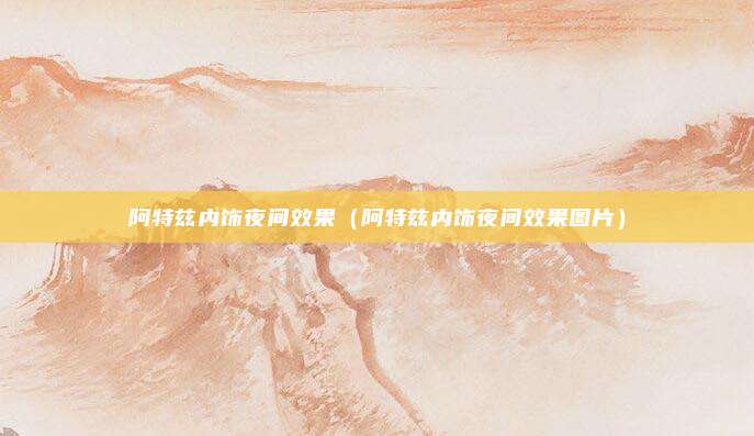 阿特兹内饰夜间效果(阿特兹内饰夜间效果图片)