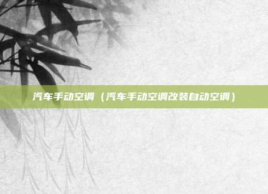 汽车手动空调(汽车手动空调改装自动空调)