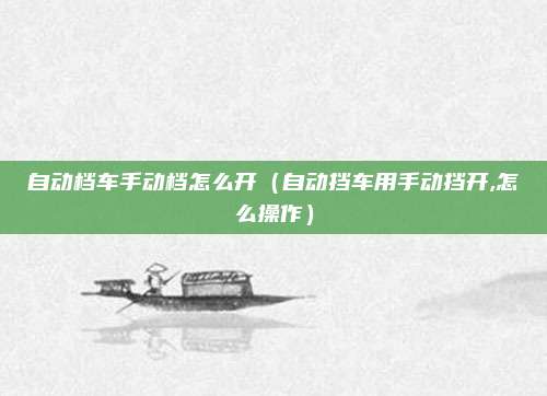 自动档车手动档怎么开（自动挡车用手动挡开,怎么操作）